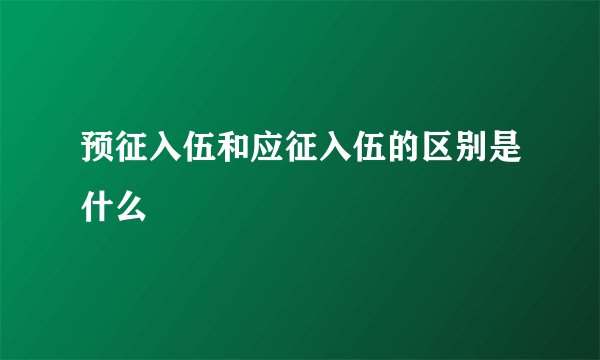 预征入伍和应征入伍的区别是什么