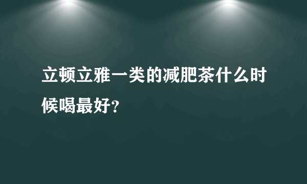 立顿立雅一类的减肥茶什么时候喝最好？