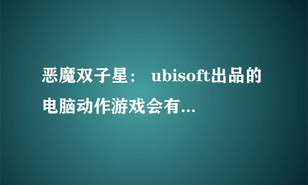恶魔双子星： ubisoft出品的电脑动作游戏会有怎样的恐怖元素？