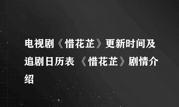 电视剧《惜花芷》更新时间及追剧日历表 《惜花芷》剧情介绍