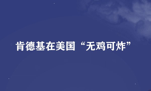 肯德基在美国“无鸡可炸”