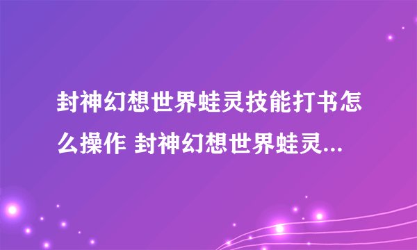 封神幻想世界蛙灵技能打书怎么操作 封神幻想世界蛙灵技能打书攻略