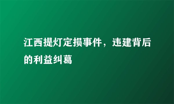江西提灯定损事件，违建背后的利益纠葛