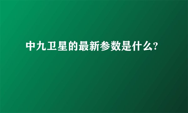中九卫星的最新参数是什么?