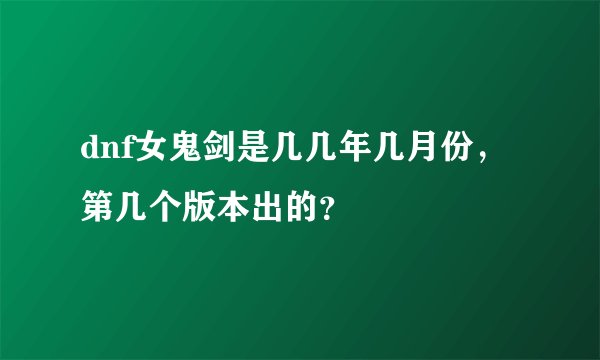 dnf女鬼剑是几几年几月份，第几个版本出的？