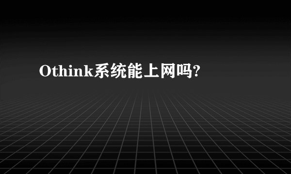 Othink系统能上网吗?