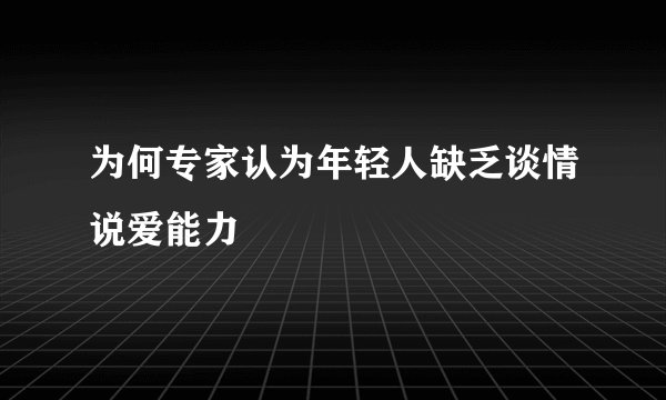 为何专家认为年轻人缺乏谈情说爱能力