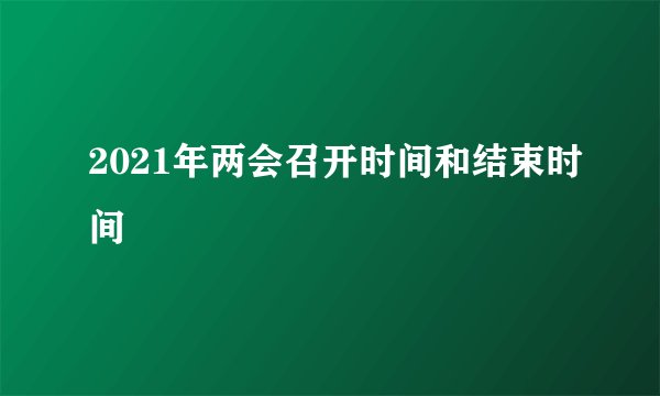 2021年两会召开时间和结束时间