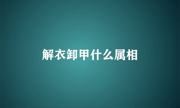 解衣卸甲什么属相