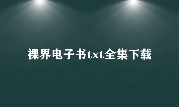 裸界电子书txt全集下载