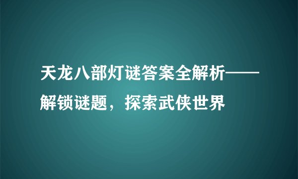 天龙八部灯谜答案全解析——解锁谜题，探索武侠世界