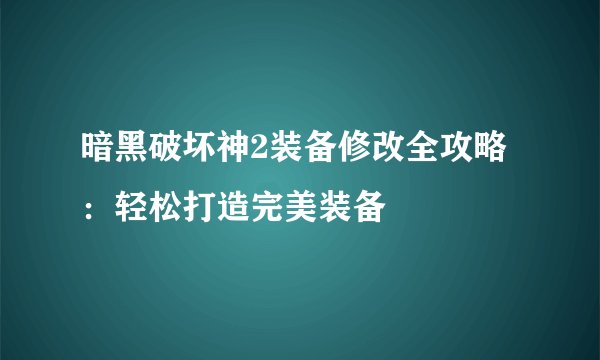 暗黑破坏神2装备修改全攻略：轻松打造完美装备