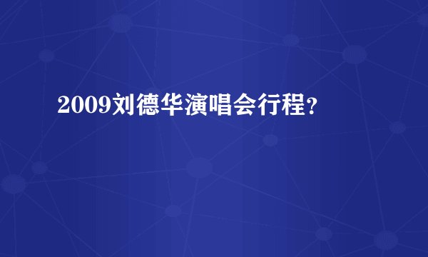 2009刘德华演唱会行程？