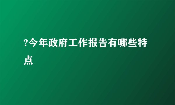?今年政府工作报告有哪些特点