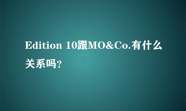 Edition 10跟MO&Co.有什么关系吗？