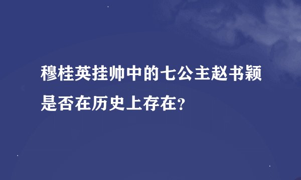 穆桂英挂帅中的七公主赵书颖是否在历史上存在？