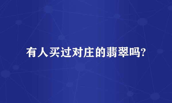 有人买过对庄的翡翠吗?