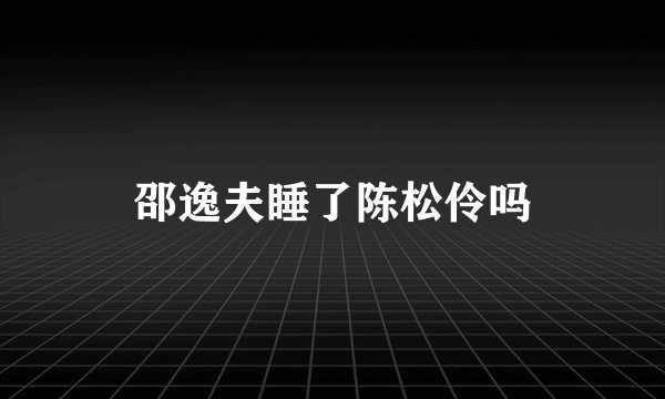 邵逸夫睡了陈松伶吗