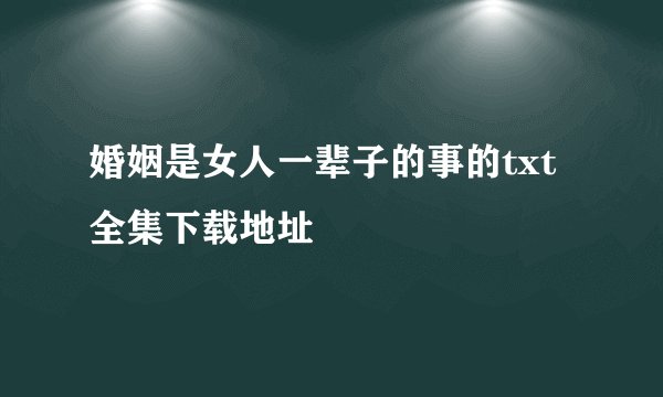 婚姻是女人一辈子的事的txt全集下载地址