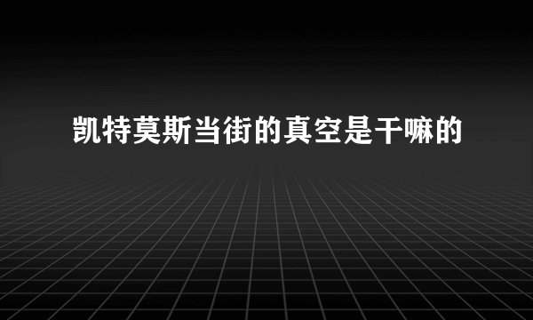 凯特莫斯当街的真空是干嘛的