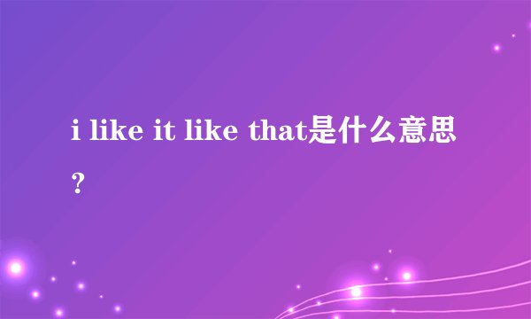 i like it like that是什么意思?