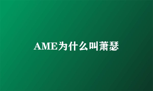 AME为什么叫萧瑟