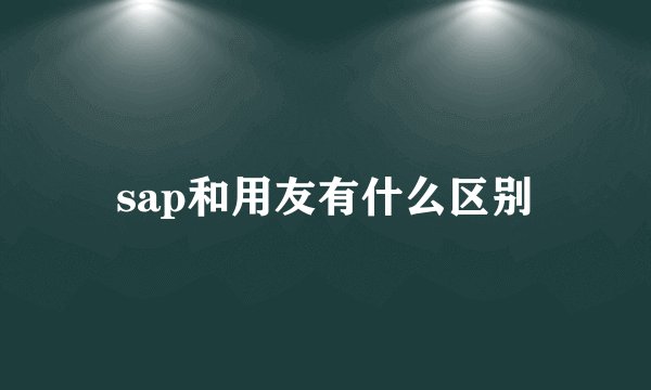 sap和用友有什么区别