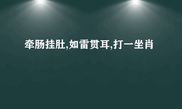 牵肠挂肚,如雷贯耳,打一坐肖