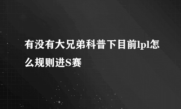 有没有大兄弟科普下目前lpl怎么规则进S赛