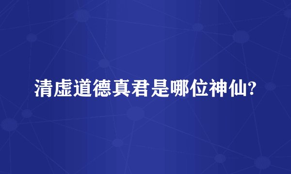 清虚道德真君是哪位神仙?