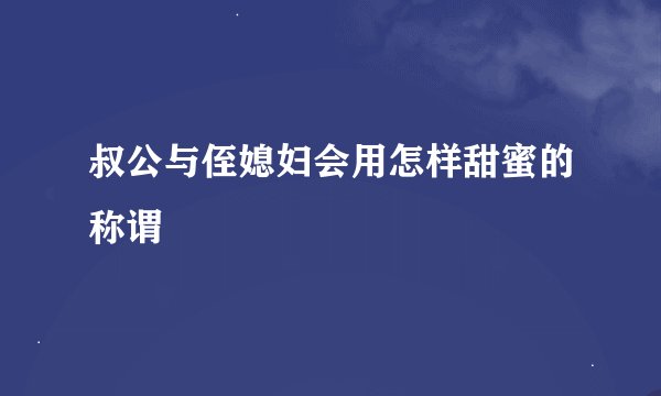 叔公与侄媳妇会用怎样甜蜜的称谓