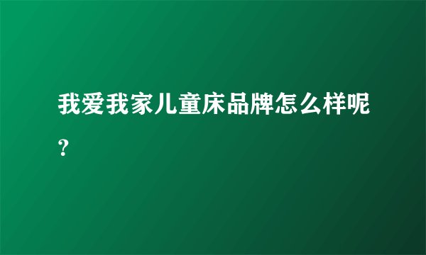 我爱我家儿童床品牌怎么样呢？
