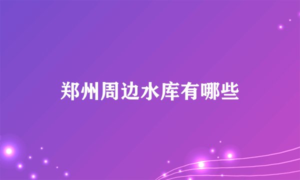 郑州周边水库有哪些