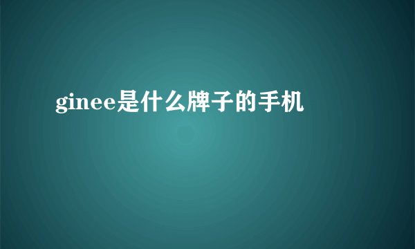 ginee是什么牌子的手机