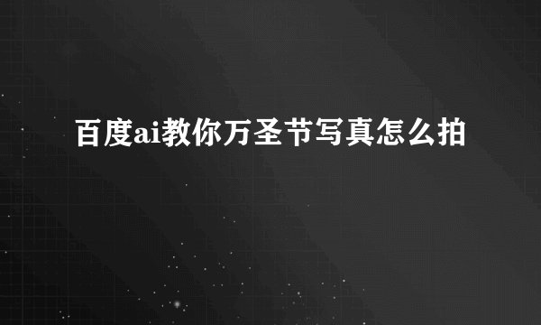 百度ai教你万圣节写真怎么拍