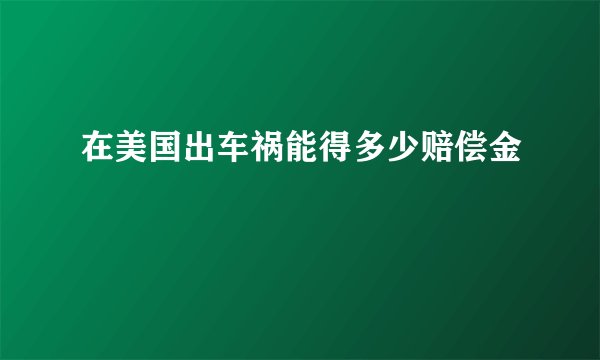 在美国出车祸能得多少赔偿金