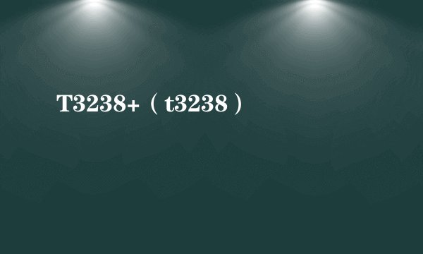 T3238+（t3238）