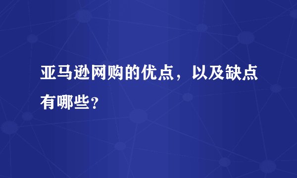 亚马逊网购的优点,以及缺点有哪些?