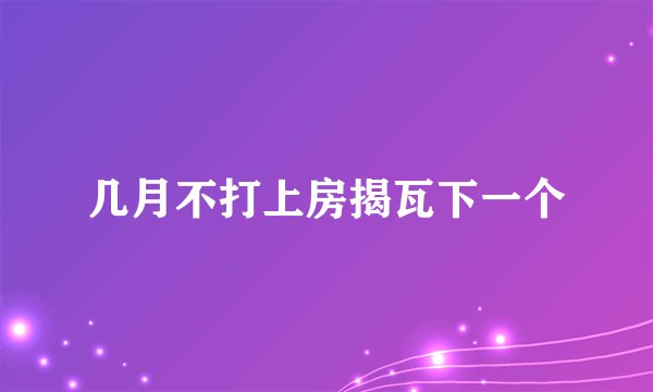 几月不打上房揭瓦下一个