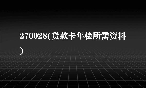 270028(贷款卡年检所需资料)