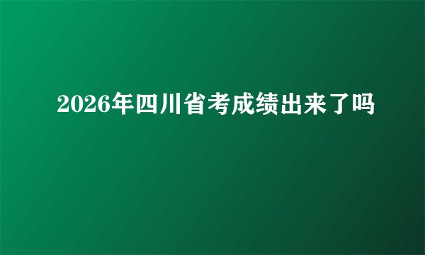 2026年四川省考成绩出来了吗