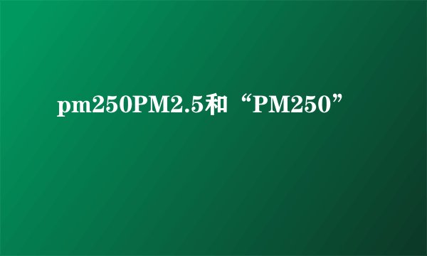 pm250PM2.5和“PM250”
