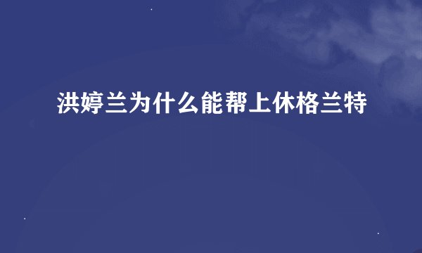 洪婷兰为什么能帮上休格兰特