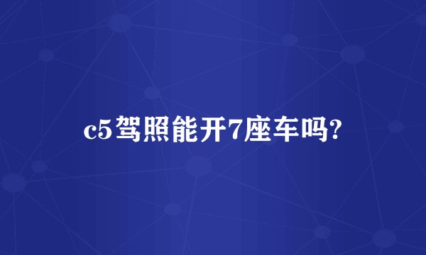 c5驾照能开7座车吗?