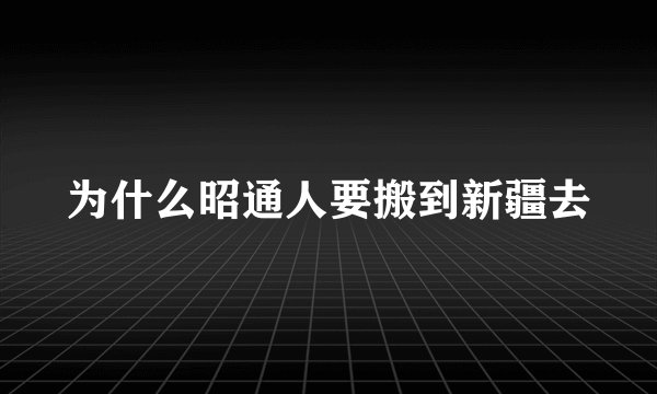 为什么昭通人要搬到新疆去
