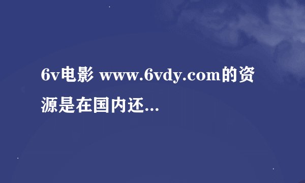 6v电影 www.6vdy.com的资源是在国内还是外国服务器