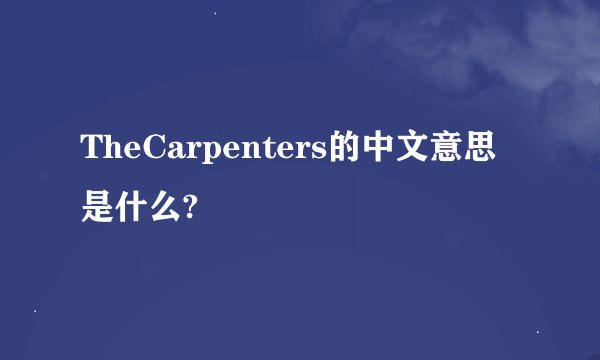 TheCarpenters的中文意思是什么?