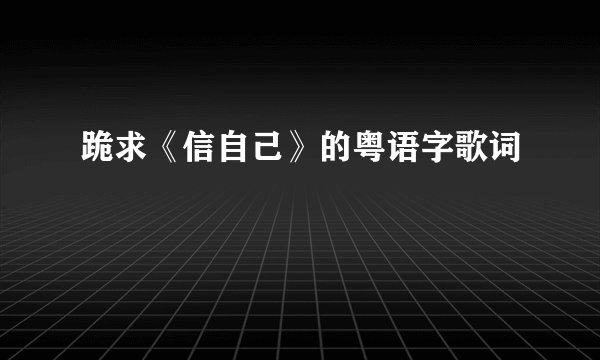 跪求《信自己》的粤语字歌词