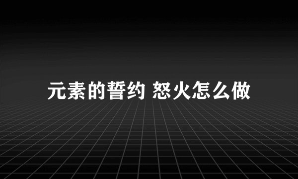 元素的誓约 怒火怎么做
