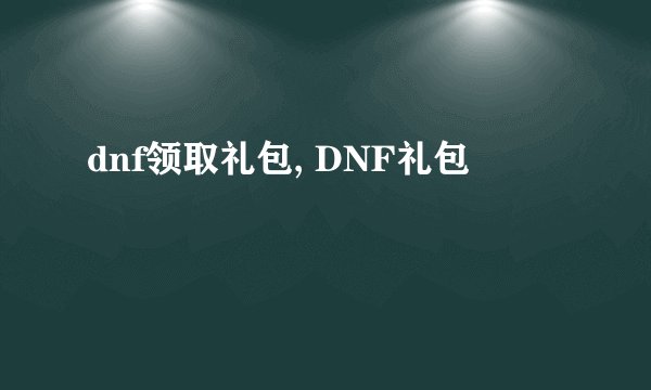 dnf领取礼包, DNF礼包